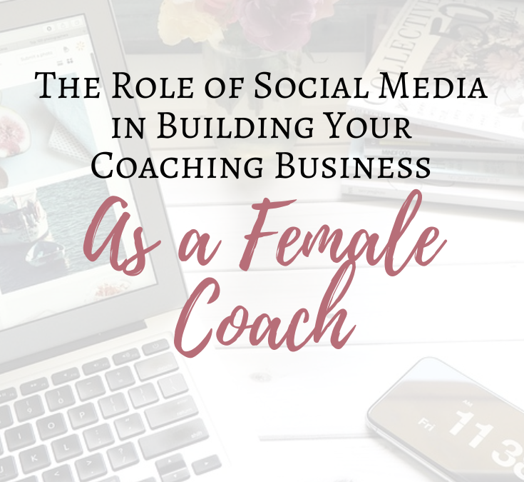 The Role of Social Media in Building Your Coaching Business as a Female Coach